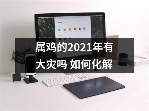 属鸡的2025年有大灾吗如何化解
