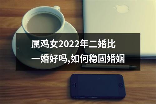 属鸡女2025年二婚比一婚好吗,如何稳固婚姻