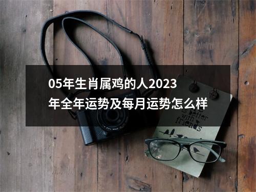 05年生肖属鸡的人2025年全年运势及每月运势怎么样