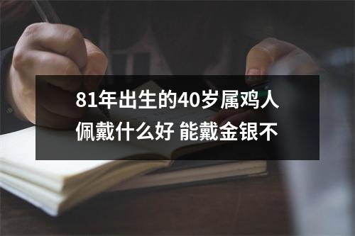 81年出生的40岁属鸡人佩戴什么好能戴金银不