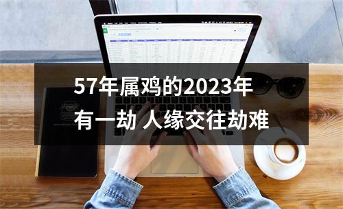 57年属鸡的2025年有一劫人缘交往劫难