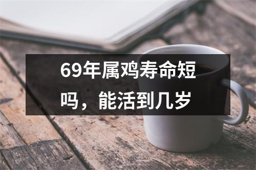69年属鸡寿命短吗，能活到几岁