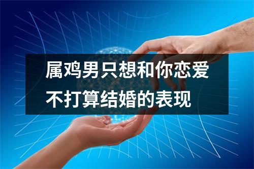 属鸡男只想和你恋爱不打算结婚的表现