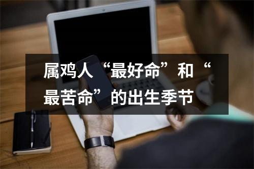 属鸡人“好命”和“苦命”的出生季节