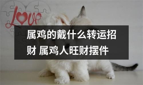 属鸡的戴什么转运招财属鸡人旺财摆件