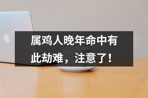 属鸡人晚年命中有此劫难，注意了！