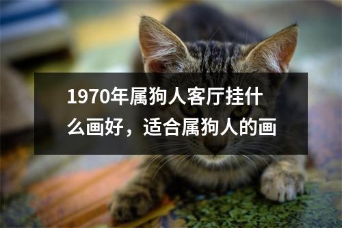 1970年属狗人客厅挂什么画好，适合属狗人的画