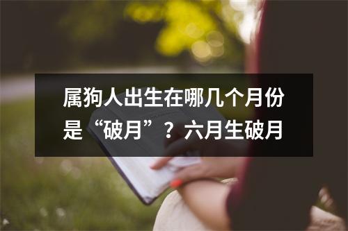 属狗人出生在哪几个月份是“破月”？六月生破月