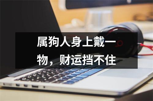 属狗人身上戴一物，财运挡不住