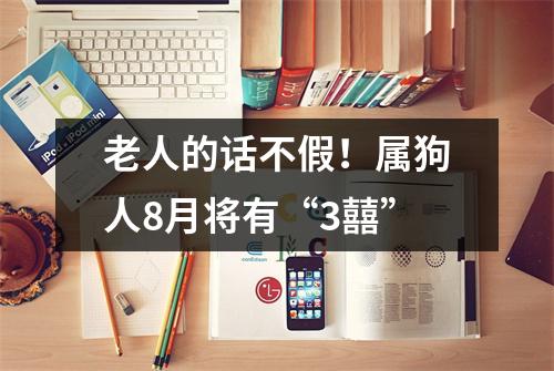 老人的话不假！属狗人8月将有“3囍”
