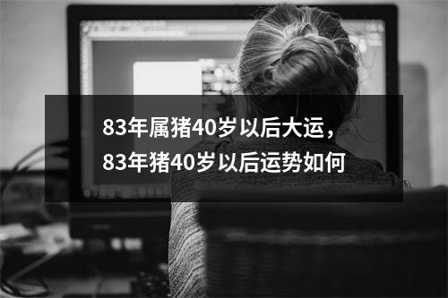 83年属猪40岁以后大运，83年猪40岁以后运势如何
