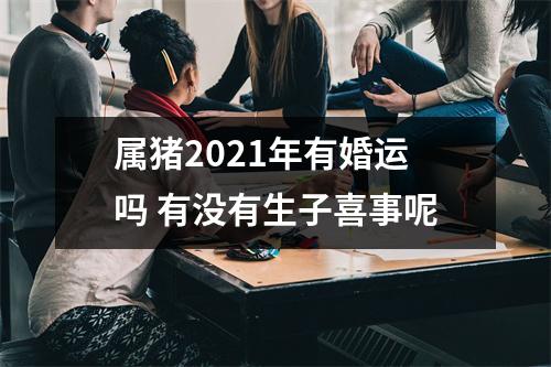 属猪2025年有婚运吗有没有生子喜事呢