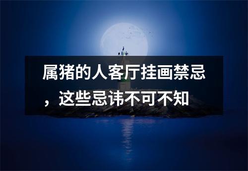 属猪的人客厅挂画禁忌，这些忌讳不可不知