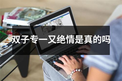 双子专一又绝情是真的吗
