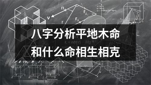 八字分析平地木命和什么命相生相克