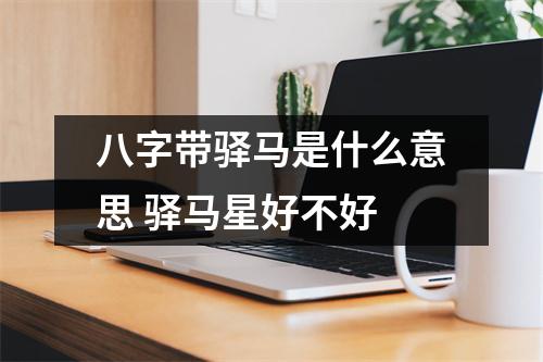 八字带驿马是什么意思驿马星好不好