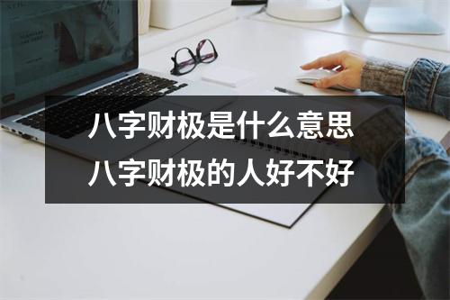 八字财极是什么意思八字财极的人好不好