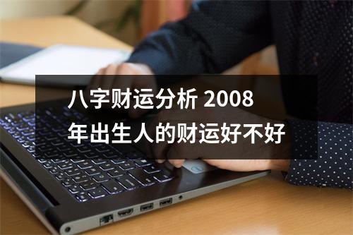 八字财运分析2008年出生人的财运好不好