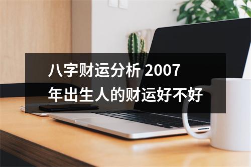 八字财运分析2007年出生人的财运好不好