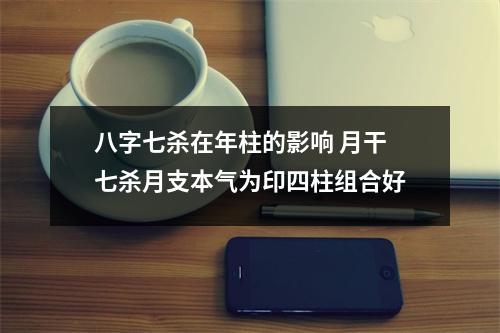 八字七杀在年柱的影响月干七杀月支本气为印四柱组合好