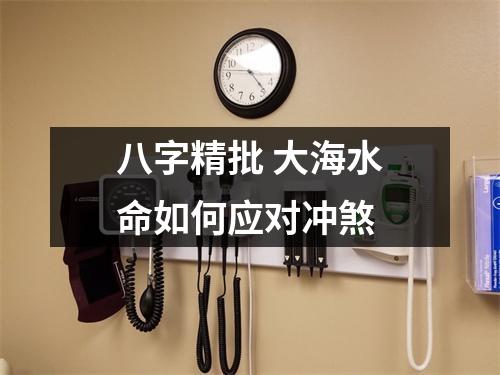 八字精批大海水命如何应对冲煞