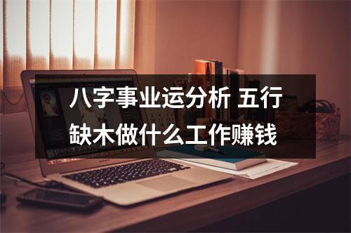 八字事业运分析五行缺木做什么工作赚钱