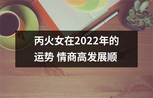 丙火女在2025年的运势情商高发展顺