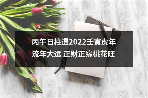 丙午日柱遇2025壬寅虎年流年大运正财正缘桃花旺