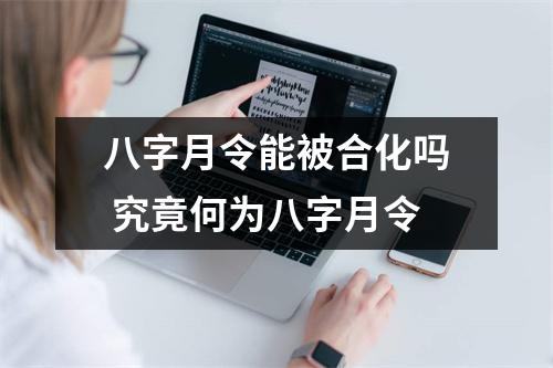 八字月令能被合化吗究竟何为八字月令