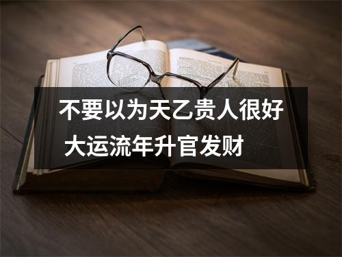 不要以为天乙贵人很好大运流年升官发财