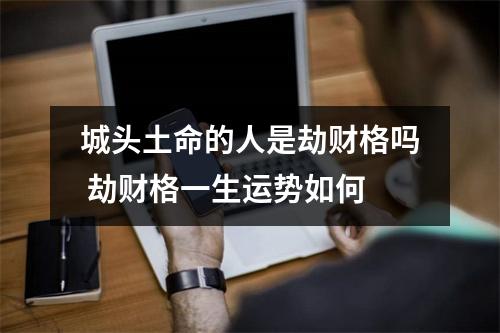 城头土命的人是劫财格吗劫财格一生运势如何