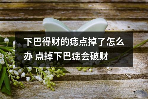 下巴得财的痣点掉了怎么办点掉下巴痣会破财