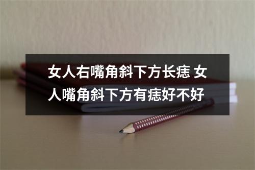 女人右嘴角斜下方长痣女人嘴角斜下方有痣好不好