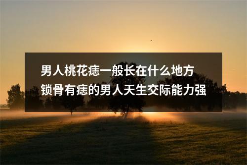 男人桃花痣一般长在什么地方锁骨有痣的男人天生交际能力强