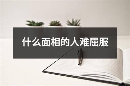 什么面相的人难屈服