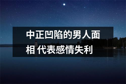 中正凹陷的男人面相代表感情失利