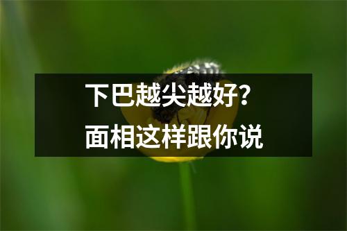 下巴越尖越好？面相这样跟你说