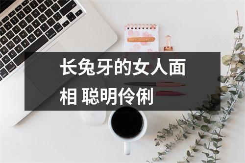 长兔牙的女人面相聪明伶俐