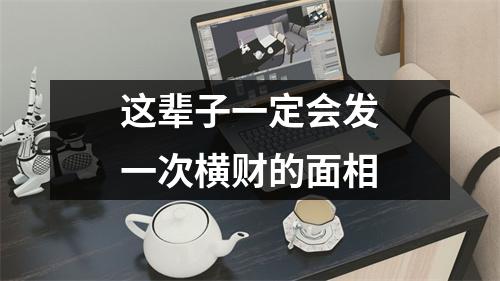 这辈子一定会发一次横财的面相