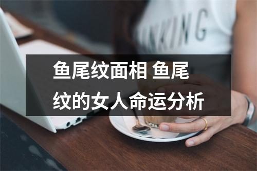 鱼尾纹面相鱼尾纹的女人命运分析