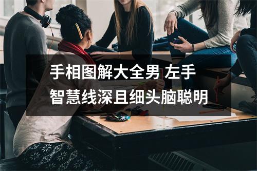 手相图解大全男左手智慧线深且细头脑聪明