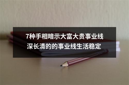 7种手相暗示大富大贵事业线深长清的的事业线生活稳定