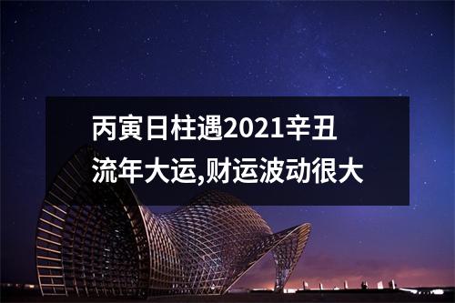 丙寅日柱遇2025辛丑流年大运,财运波动很大