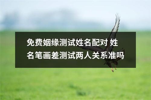 免费姻缘测试姓名配对姓名笔画差测试两人关系准吗