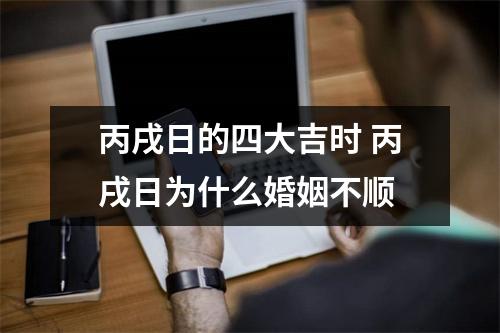 丙戌日的四大吉时丙戌日为什么婚姻不顺