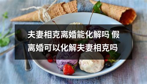 夫妻相克离婚能化解吗假离婚可以化解夫妻相克吗