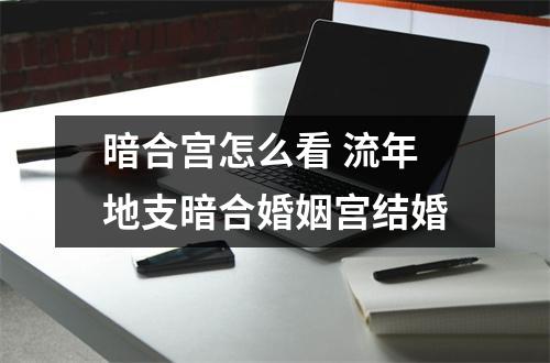 暗合宫怎么看流年地支暗合婚姻宫结婚
