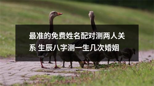 准的免费姓名配对测两人关系生辰八字测一生几次婚姻