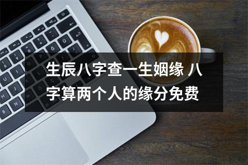 生辰八字查一生姻缘八字算两个人的缘分免费