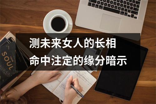 测未来女人的长相命中注定的缘分暗示